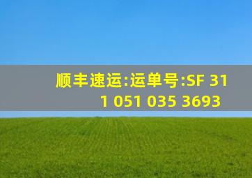 顺丰速运:运单号:SF 311 051 035 3693